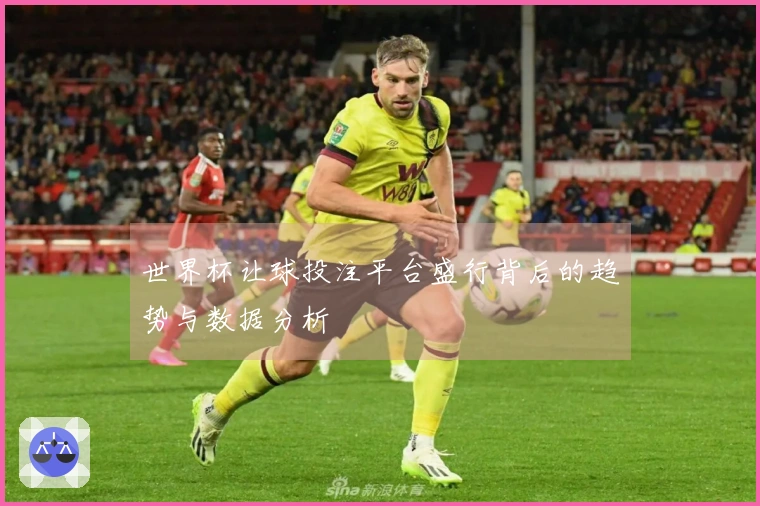 世界杯让球投注平台盛行背后的趋势与数据分析