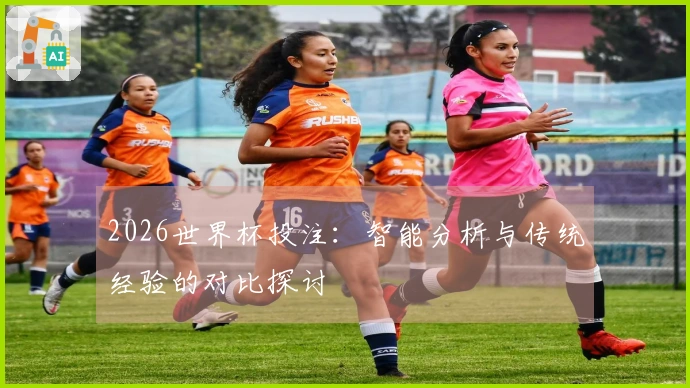 2026世界杯投注：智能分析与传统经验的对比探讨