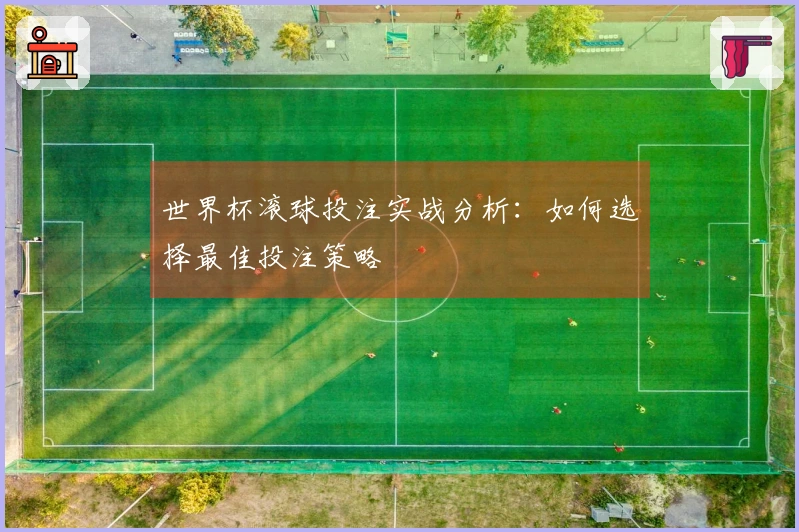 世界杯滚球投注实战分析：如何选择最佳投注策略