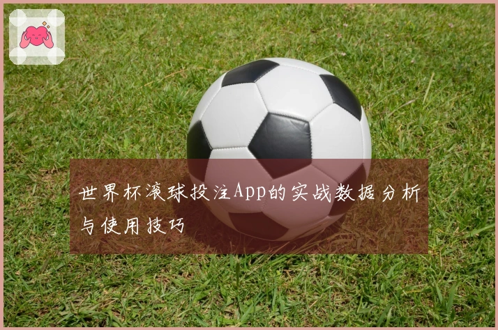 世界杯滚球投注App的实战数据分析与使用技巧