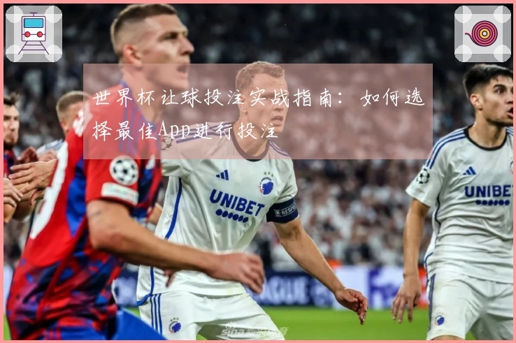 世界杯让球投注实战指南：如何选择最佳App进行投注